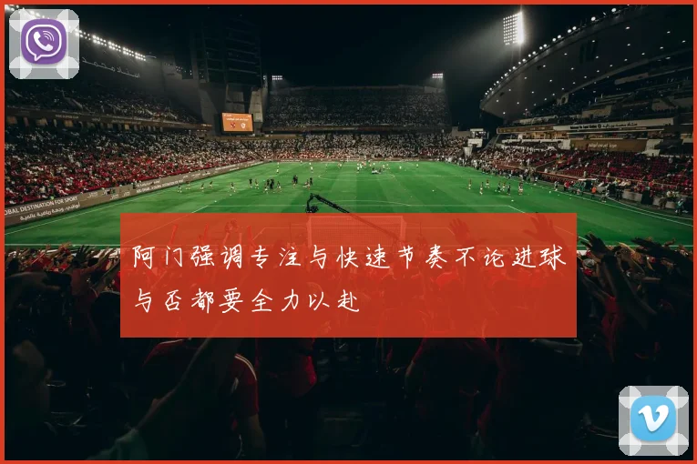 阿门强调专注与快速节奏不论进球与否都要全力以赴
