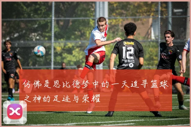 仿佛是恩比德梦中的一天追寻篮球之神的足迹与荣耀