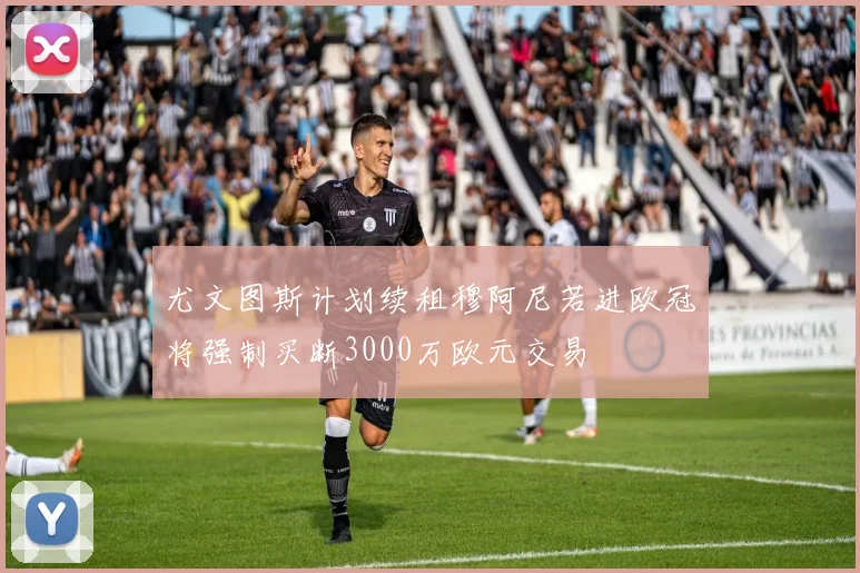 尤文图斯计划续租穆阿尼若进欧冠将强制买断3000万欧元交易