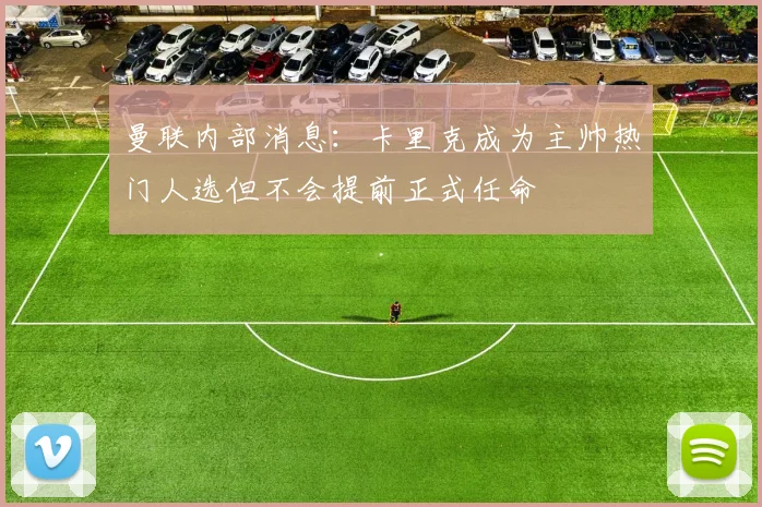 曼联内部消息：卡里克成为主帅热门人选但不会提前正式任命