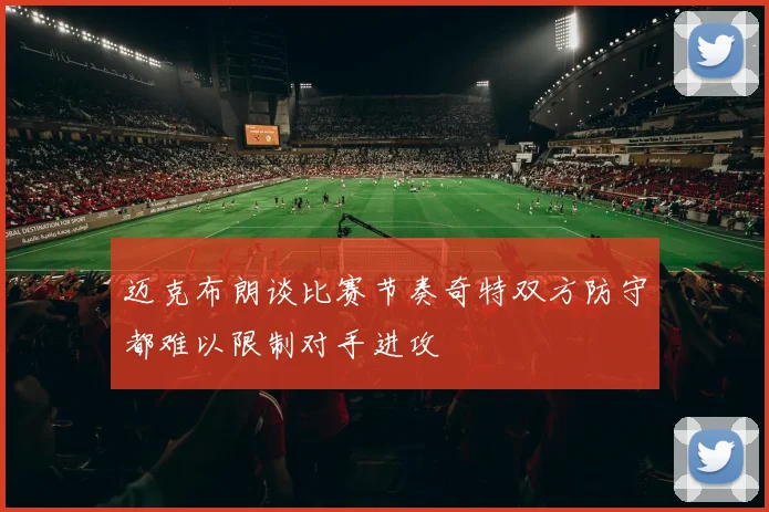 迈克布朗谈比赛节奏奇特双方防守都难以限制对手进攻