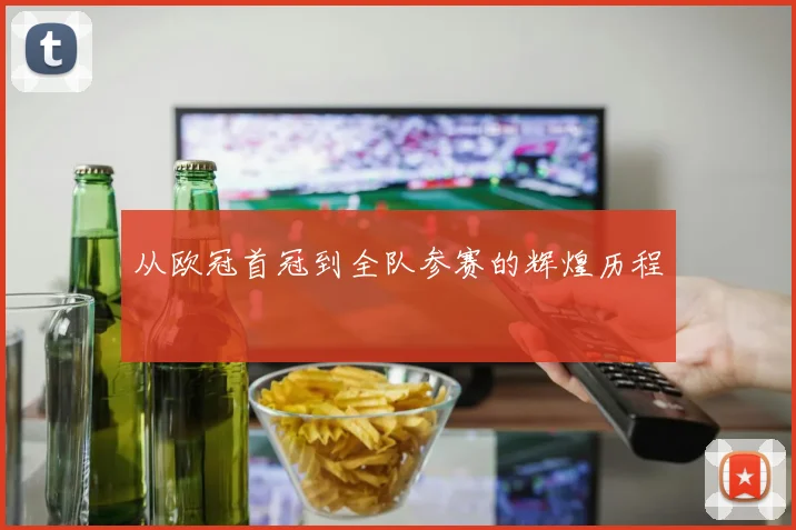 从欧冠首冠到全队参赛的辉煌历程