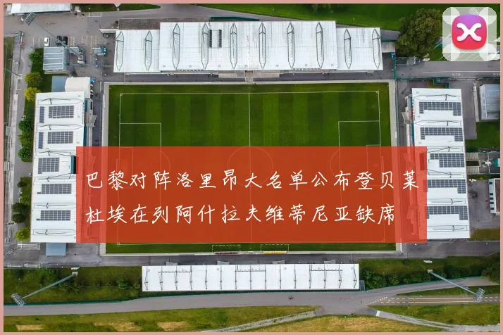 巴黎对阵洛里昂大名单公布登贝莱杜埃在列阿什拉夫维蒂尼亚缺席