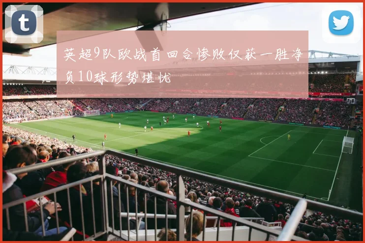 英超9队欧战首回合惨败仅获一胜净负10球形势堪忧