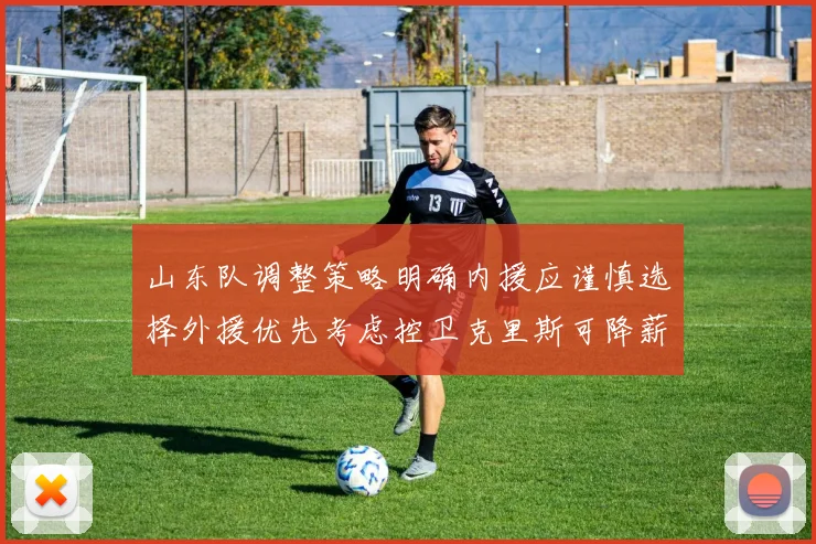 山东队调整策略明确内援应谨慎选择外援优先考虑控卫克里斯可降薪续约