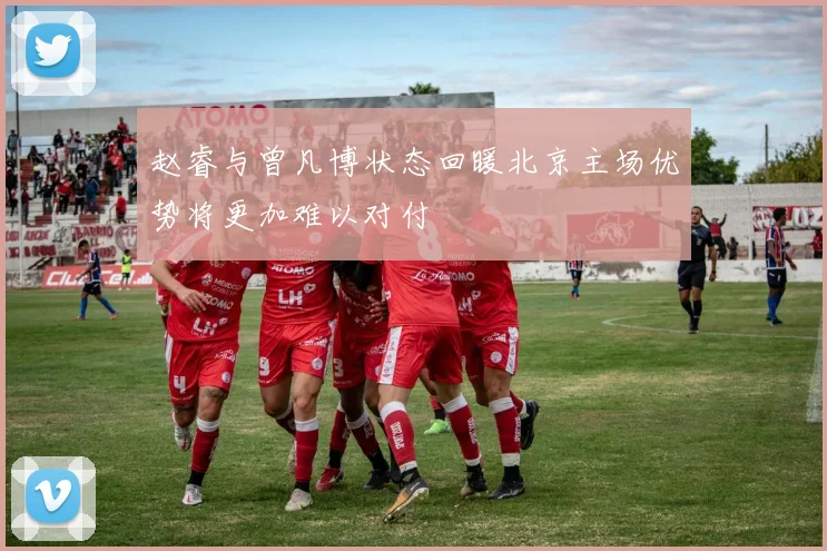 赵睿与曾凡博状态回暖北京主场优势将更加难以对付